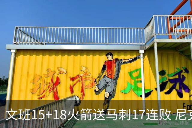 文班15+18火箭送马刺17连败 尼克斯力克猛龙